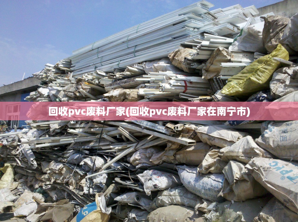 回收pvc废料厂家(回收pvc废料厂家在南宁市)