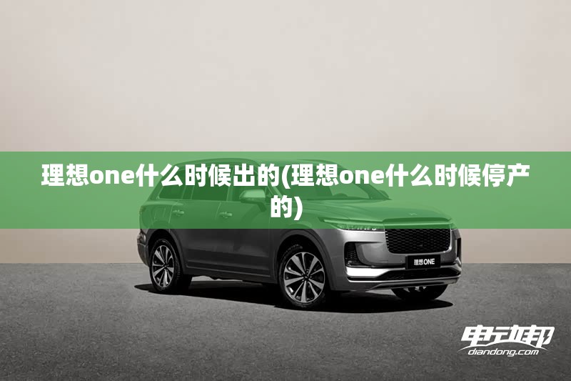 理想one什么时候出的(理想one什么时候停产的) 理想one什么时候出的(理想one什么时候停产的)