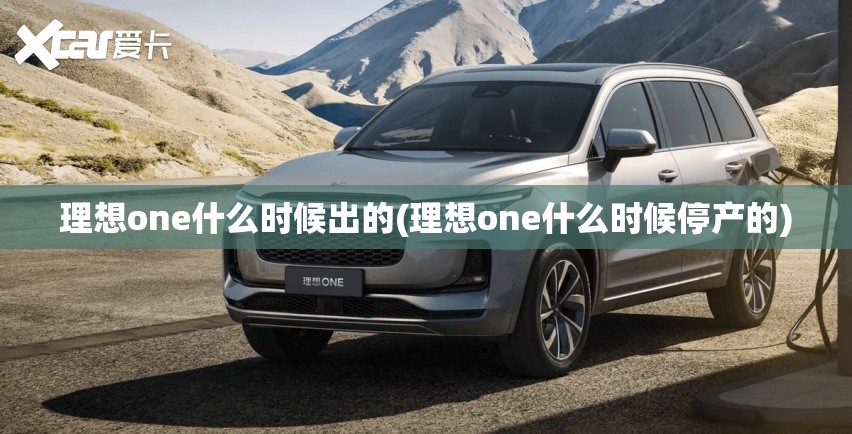 理想one什么时候出的(理想one什么时候停产的) 理想one什么时候出的(理想one什么时候停产的)