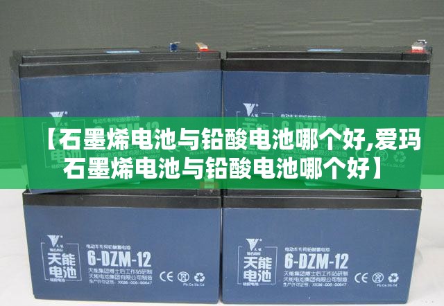 【石墨烯电池与铅酸电池哪个好,爱玛石墨烯电池与铅酸电池哪个好】