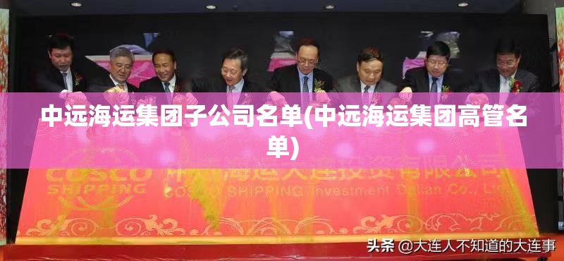 中远海运集团子公司名单(中远海运集团高管名单)