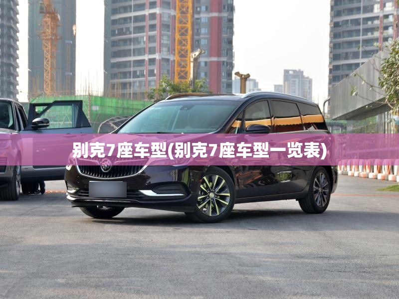 别克7座车型(别克7座车型一览表) 别克7座车型(别克7座车型一览表)