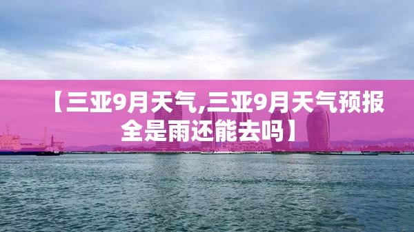 【三亚9月天气,三亚9月天气预报全是雨还能去吗】