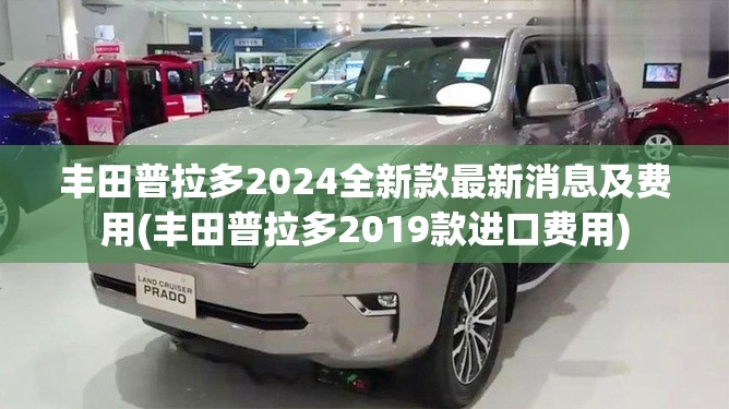 丰田普拉多2024全新款最新消息及费用(丰田普拉多2019款进口费用)