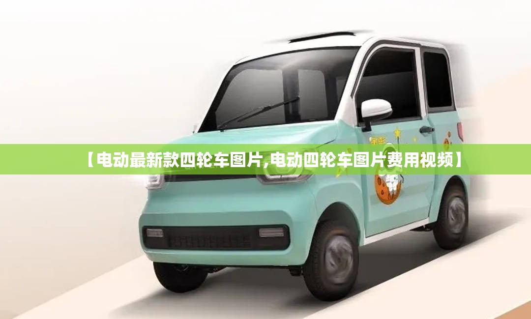 【电动最新款四轮车图片,电动四轮车图片费用视频】 【电动最新款四轮车图片,电动四轮车图片费用视频】