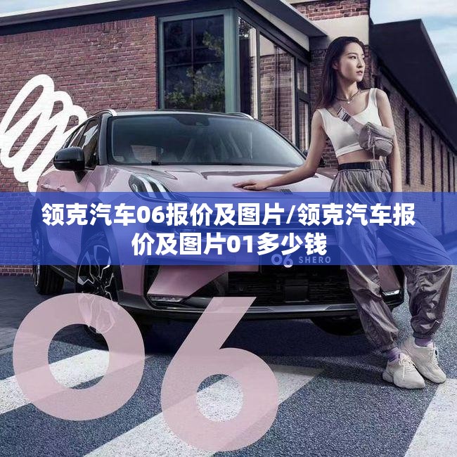 领克汽车06报价及图片/领克汽车报价及图片01多少钱 领克汽车06报价及图片/领克汽车报价及图片01多少钱