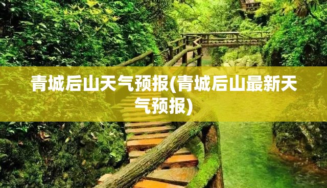 青城后山天气预报(青城后山最新天气预报)