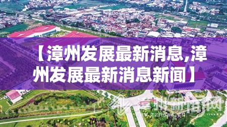【漳州发展最新消息,漳州发展最新消息新闻】