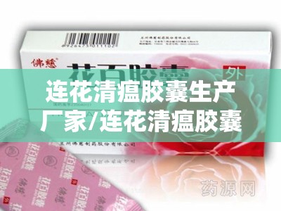 连花清瘟胶囊生产厂家/连花清瘟胶囊生产厂家电话