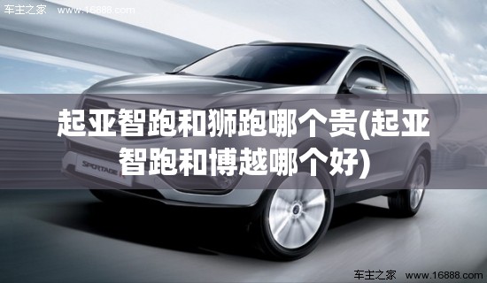 起亚智跑和狮跑哪个贵(起亚智跑和博越哪个好)