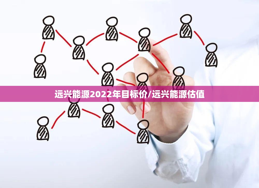 远兴能源2022年目标价/远兴能源估值 远兴能源2022年目标价/远兴能源估值