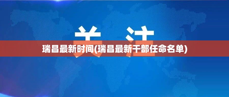 瑞昌最新时间(瑞昌最新干部任命名单)