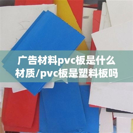 广告材料pvc板是什么材质/pvc板是塑料板吗