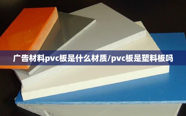 广告材料pvc板是什么材质/pvc板是塑料板吗
