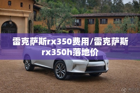 雷克萨斯rx350费用/雷克萨斯rx350h落地价