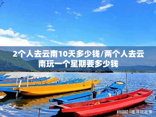 2个人去云南10天多少钱/两个人去云南玩一个星期要多少钱