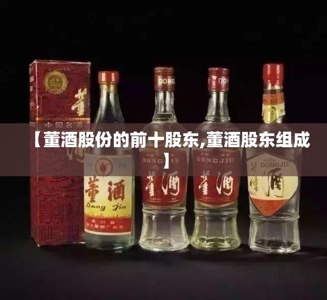 【董酒股份的前十股东,董酒股东组成】