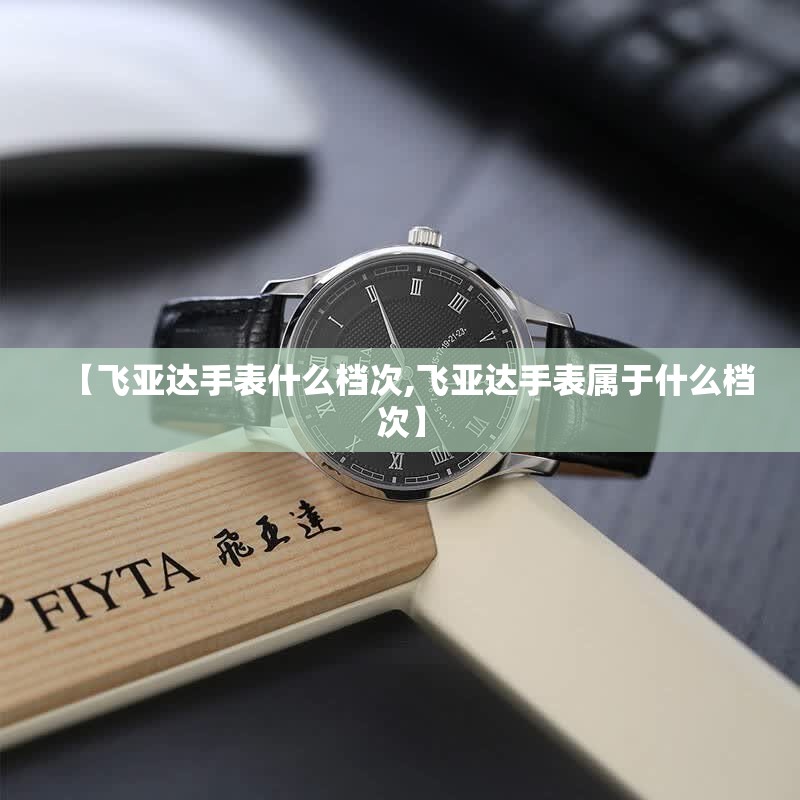 【飞亚达手表什么档次,飞亚达手表属于什么档次】