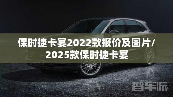 保时捷卡宴2022款报价及图片/2025款保时捷卡宴 保时捷卡宴2022款报价及图片/2025款保时捷卡宴