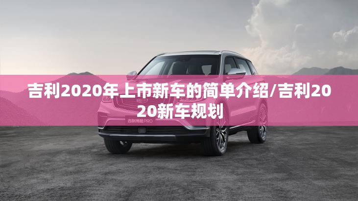 吉利2020年上市新车的简单介绍/吉利2020新车规划