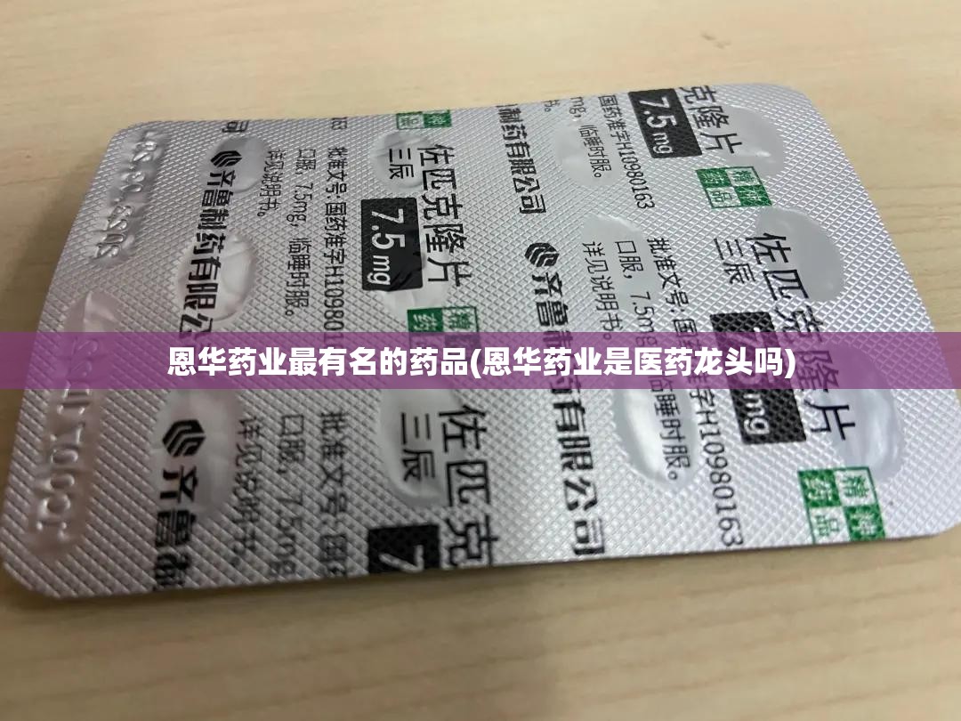 恩华药业最有名的药品(恩华药业是医药龙头吗)