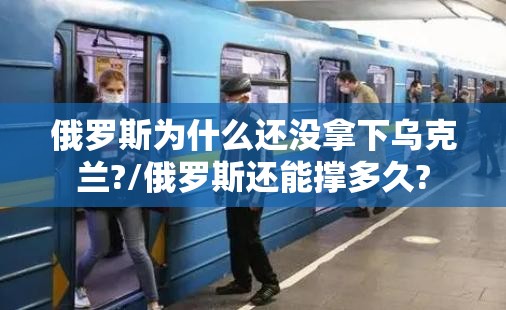 俄罗斯为什么还没拿下乌克兰?/俄罗斯还能撑多久?