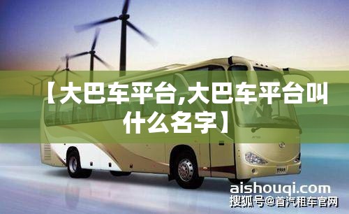 【大巴车平台,大巴车平台叫什么名字】