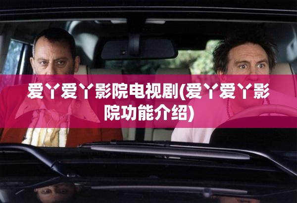 爱丫爱丫影院电视剧(爱丫爱丫影院功能介绍) 爱丫爱丫影院电视剧(爱丫爱丫影院功能介绍)