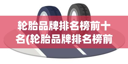 轮胎品牌排名榜前十名(轮胎品牌排名榜前十名费用表米其林轮胎保质量几年) 轮胎品牌排名榜前十名(轮胎品牌排名榜前十名费用表米其林轮胎保质量几年)