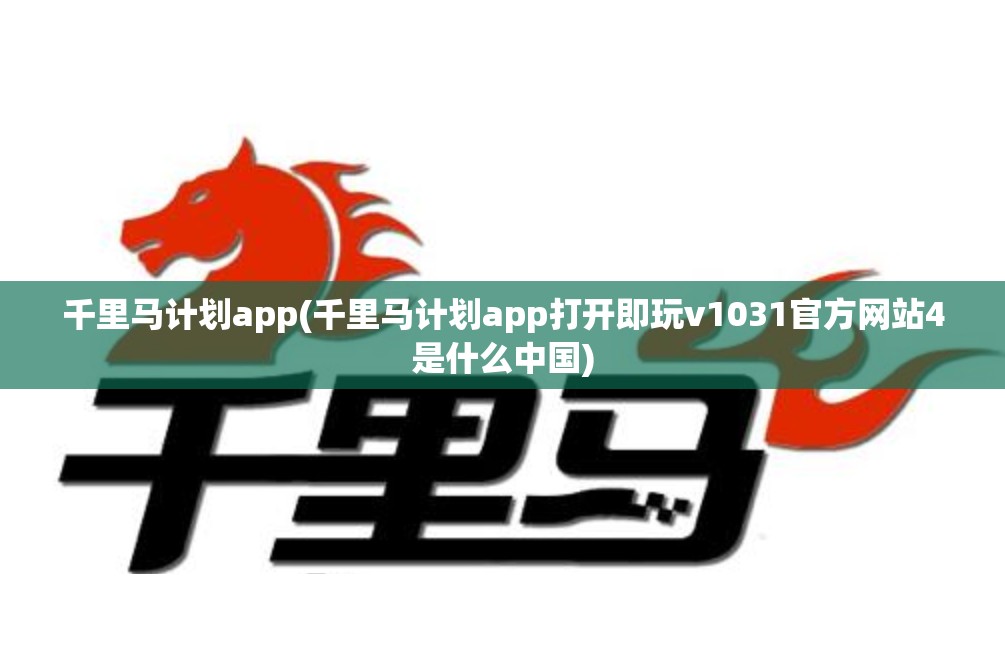 千里马计划app(千里马计划app打开即玩v1031官方网站4是什么中国)