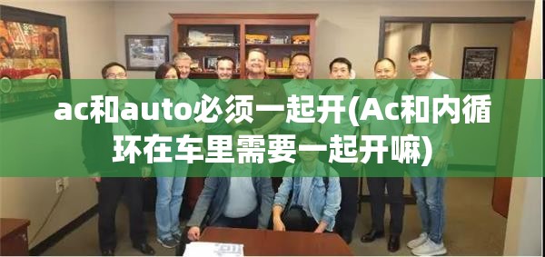 ac和auto必须一起开(Ac和内循环在车里需要一起开嘛) ac和auto必须一起开(Ac和内循环在车里需要一起开嘛)