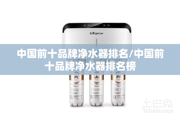 中国前十品牌净水器排名/中国前十品牌净水器排名榜 中国前十品牌净水器排名/中国前十品牌净水器排名榜