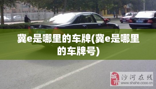 冀e是哪里的车牌(冀e是哪里的车牌号)