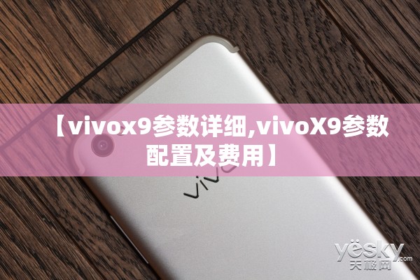 【vivox9参数详细,vivoX9参数配置及费用】