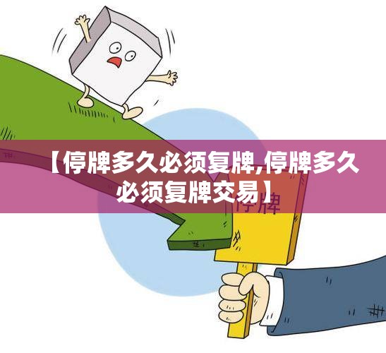 【停牌多久必须复牌,停牌多久必须复牌交易】