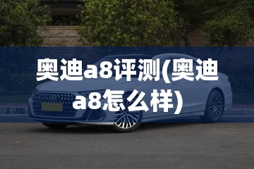 奥迪a8评测(奥迪a8怎么样)