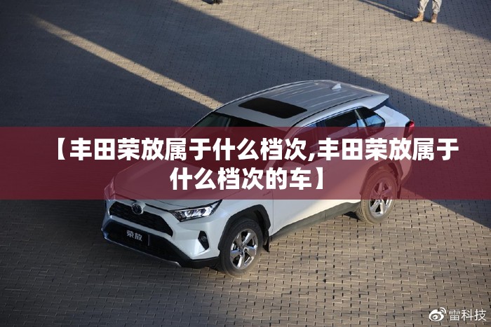 【丰田荣放属于什么档次,丰田荣放属于什么档次的车】