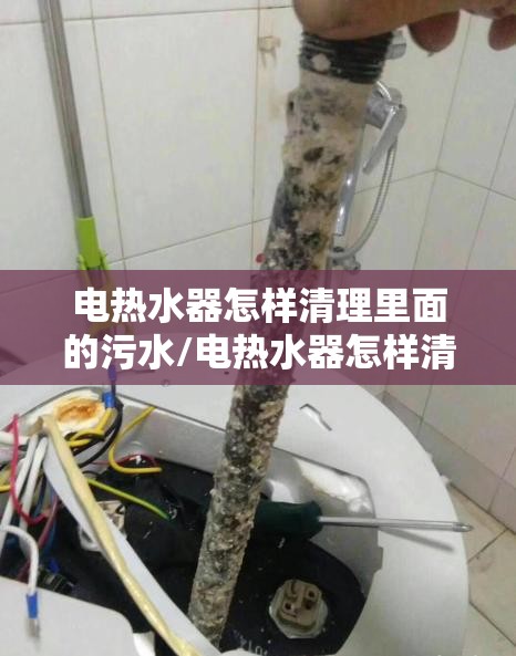 电热水器怎样清理里面的污水/电热水器怎样清理里面的污水自己在家如何清理