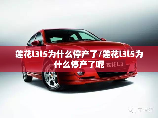 莲花l3l5为什么停产了/莲花l3l5为什么停产了呢