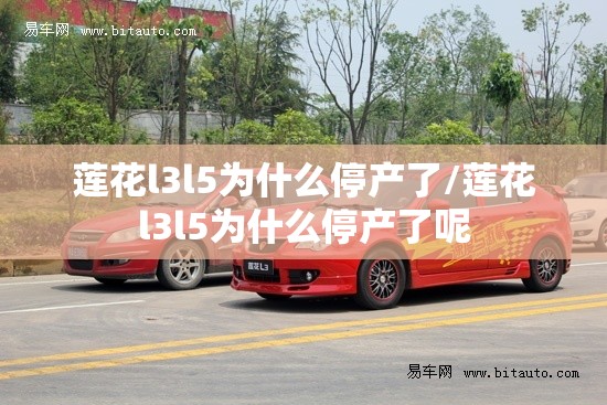 莲花l3l5为什么停产了/莲花l3l5为什么停产了呢