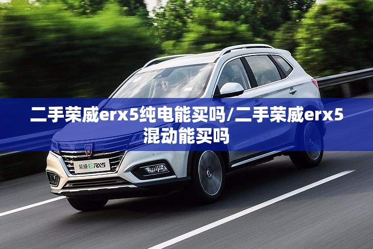 二手荣威erx5纯电能买吗/二手荣威erx5混动能买吗