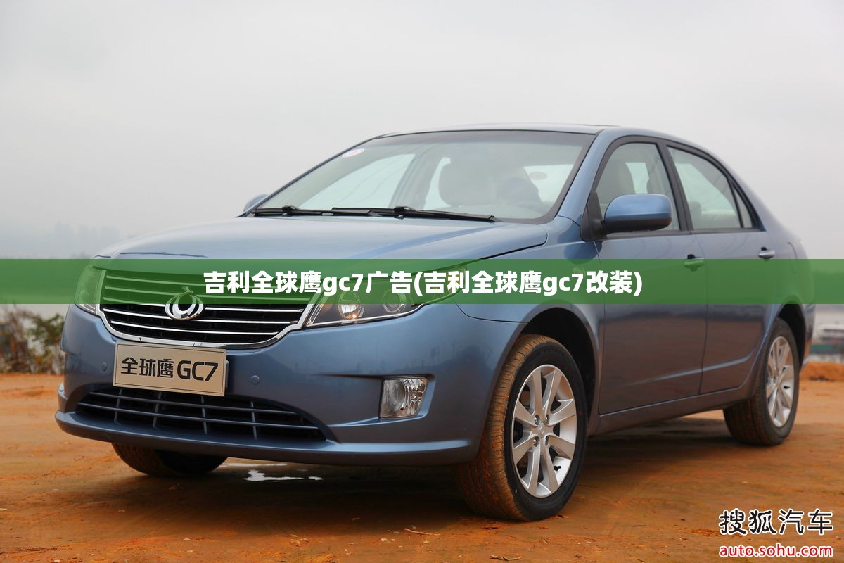 吉利全球鹰gc7广告(吉利全球鹰gc7改装)