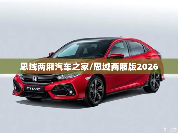 思域两厢汽车之家/思域两厢版2026