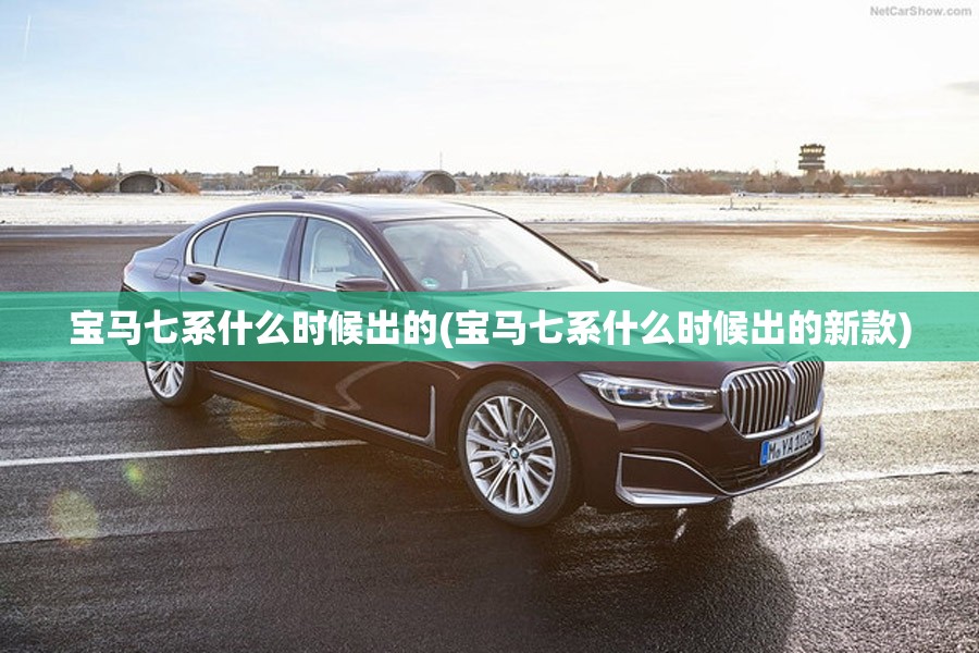 宝马七系什么时候出的(宝马七系什么时候出的新款)