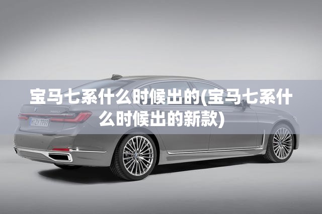 宝马七系什么时候出的(宝马七系什么时候出的新款)