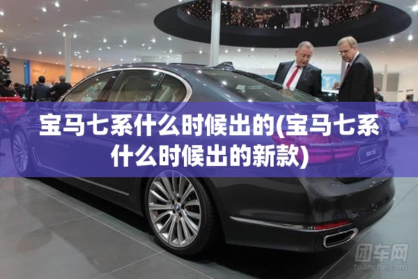 宝马七系什么时候出的(宝马七系什么时候出的新款)