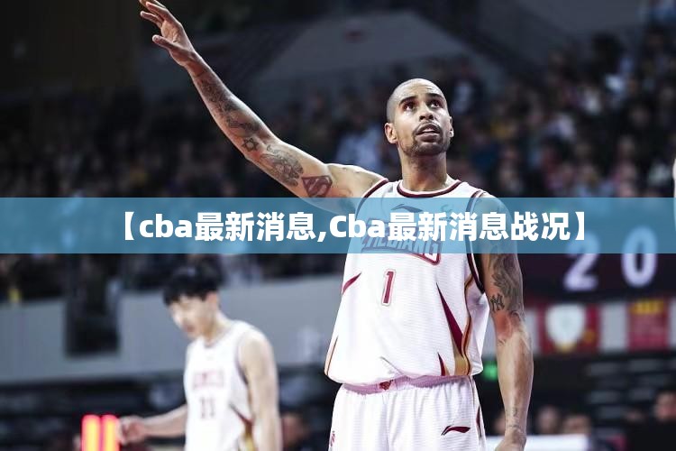 【cba最新消息,Cba最新消息战况】