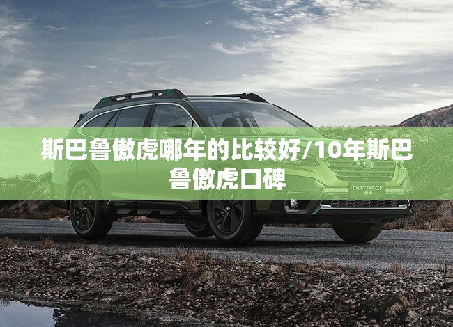 斯巴鲁傲虎哪年的比较好/10年斯巴鲁傲虎口碑