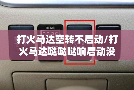 打火马达空转不启动/打火马达哒哒哒响启动没反应 打火马达空转不启动/打火马达哒哒哒响启动没反应