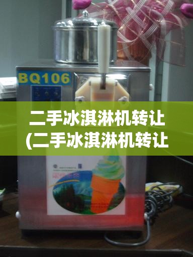 二手冰淇淋机转让(二手冰淇淋机转让费用)